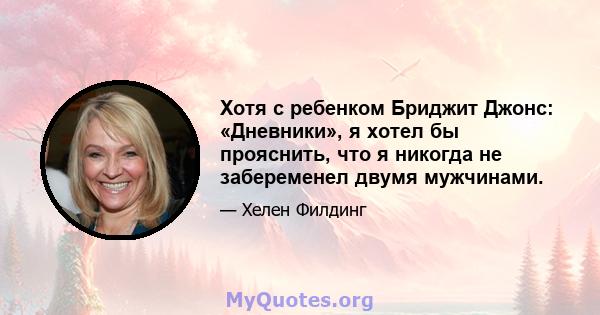 Хотя с ребенком Бриджит Джонс: «Дневники», я хотел бы прояснить, что я никогда не забеременел двумя мужчинами.