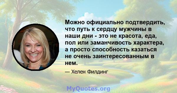 Можно официально подтвердить, что путь к сердцу мужчины в наши дни - это не красота, еда, пол или заманчивость характера, а просто способность казаться не очень заинтересованным в нем.