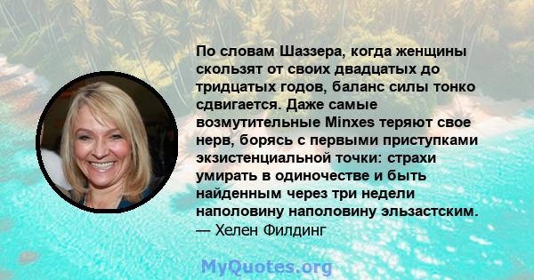 По словам Шаззера, когда женщины скользят от своих двадцатых до тридцатых годов, баланс силы тонко сдвигается. Даже самые возмутительные Minxes теряют свое нерв, борясь с первыми приступками экзистенциальной точки: