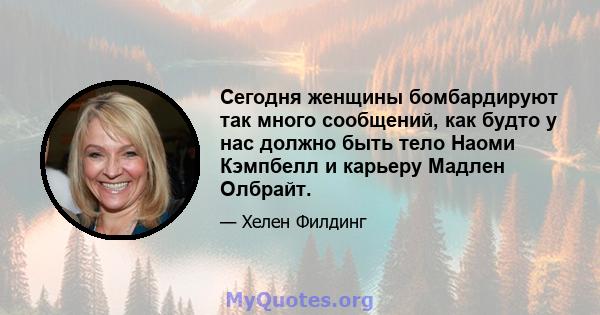 Сегодня женщины бомбардируют так много сообщений, как будто у нас должно быть тело Наоми Кэмпбелл и карьеру Мадлен Олбрайт.