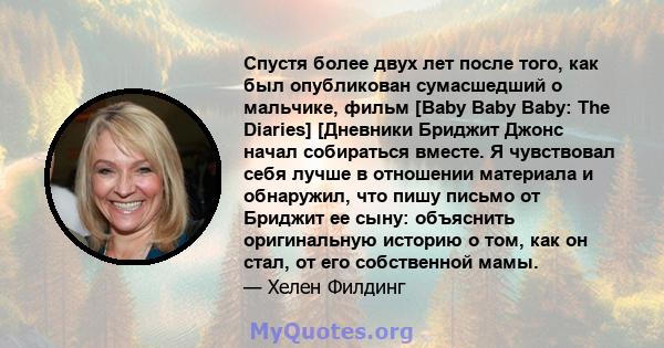 Спустя более двух лет после того, как был опубликован сумасшедший о мальчике, фильм [Baby Baby Baby: The Diaries] [Дневники Бриджит Джонс начал собираться вместе. Я чувствовал себя лучше в отношении материала и