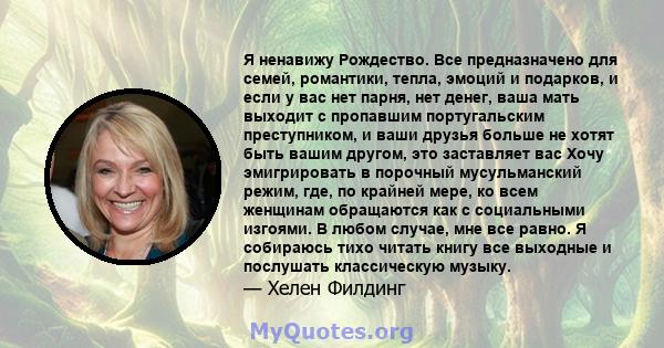 Я ненавижу Рождество. Все предназначено для семей, романтики, тепла, эмоций и подарков, и если у вас нет парня, нет денег, ваша мать выходит с пропавшим португальским преступником, и ваши друзья больше не хотят быть