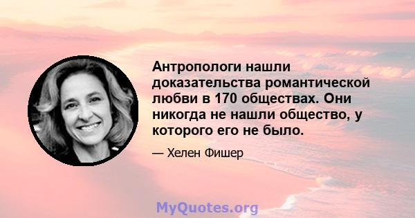 Антропологи нашли доказательства романтической любви в 170 обществах. Они никогда не нашли общество, у которого его не было.