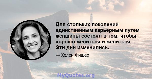 Для стольких поколений единственным карьерным путем женщины состоял в том, чтобы хорошо жениться и жениться. Эти дни изменились.