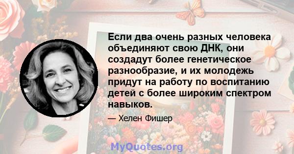 Если два очень разных человека объединяют свою ДНК, они создадут более генетическое разнообразие, и их молодежь придут на работу по воспитанию детей с более широким спектром навыков.