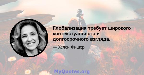 Глобализация требует широкого контекстуального и долгосрочного взгляда.