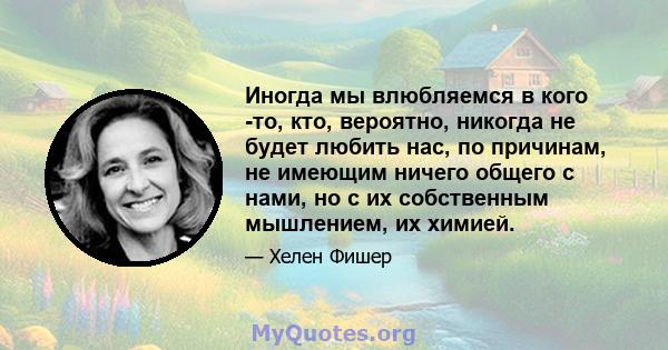 Иногда мы влюбляемся в кого -то, кто, вероятно, никогда не будет любить нас, по причинам, не имеющим ничего общего с нами, но с их собственным мышлением, их химией.