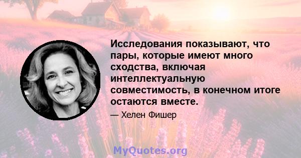 Исследования показывают, что пары, которые имеют много сходства, включая интеллектуальную совместимость, в конечном итоге остаются вместе.