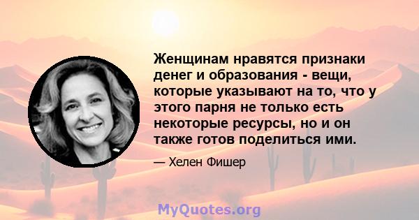 Женщинам нравятся признаки денег и образования - вещи, которые указывают на то, что у этого парня не только есть некоторые ресурсы, но и он также готов поделиться ими.