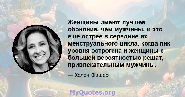 Женщины имеют лучшее обоняние, чем мужчины, и это еще острее в середине их менструального цикла, когда пик уровня эстрогена и женщины с большей вероятностью решат, привлекательным мужчины.