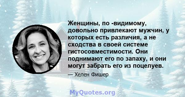 Женщины, по -видимому, довольно привлекают мужчин, у которых есть различия, а не сходства в своей системе гистосовместимости. Они поднимают его по запаху, и они могут забрать его из поцелуев.