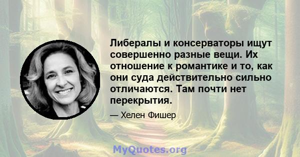 Либералы и консерваторы ищут совершенно разные вещи. Их отношение к романтике и то, как они суда действительно сильно отличаются. Там почти нет перекрытия.