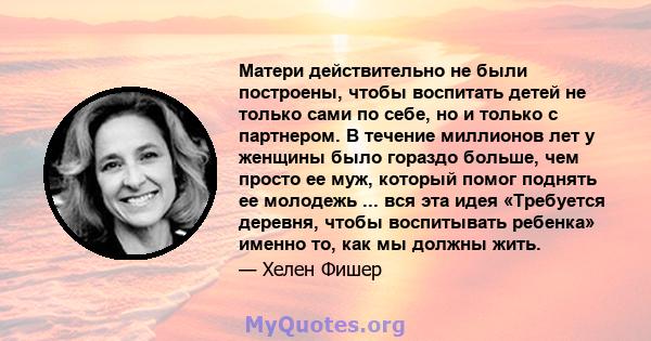 Матери действительно не были построены, чтобы воспитать детей не только сами по себе, но и только с партнером. В течение миллионов лет у женщины было гораздо больше, чем просто ее муж, который помог поднять ее молодежь