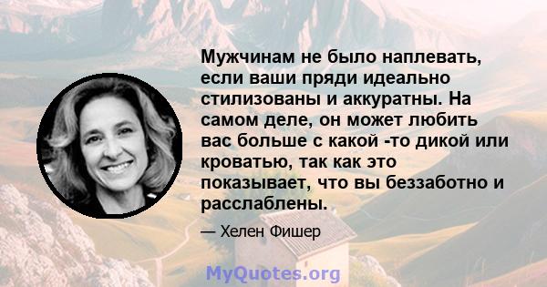 Мужчинам не было наплевать, если ваши пряди идеально стилизованы и аккуратны. На самом деле, он может любить вас больше с какой -то дикой или кроватью, так как это показывает, что вы беззаботно и расслаблены.