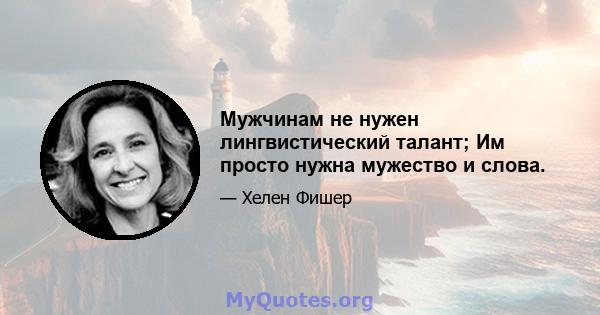 Мужчинам не нужен лингвистический талант; Им просто нужна мужество и слова.