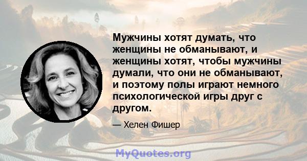 Мужчины хотят думать, что женщины не обманывают, и женщины хотят, чтобы мужчины думали, что они не обманывают, и поэтому полы играют немного психологической игры друг с другом.