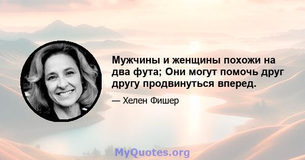 Мужчины и женщины похожи на два фута; Они могут помочь друг другу продвинуться вперед.