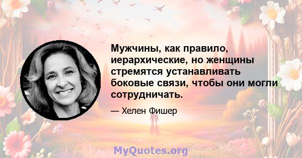 Мужчины, как правило, иерархические, но женщины стремятся устанавливать боковые связи, чтобы они могли сотрудничать.