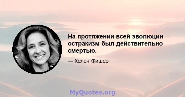 На протяжении всей эволюции остракизм был действительно смертью.