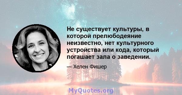 Не существует культуры, в которой прелюбодеяние неизвестно, нет культурного устройства или кода, который погашает зала о заведении.