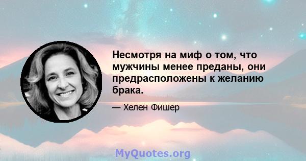 Несмотря на миф о том, что мужчины менее преданы, они предрасположены к желанию брака.