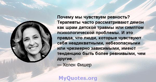 Почему мы чувствуем ревность? Терапевты часто рассматривают демон как шрам детской травмы или симптом психологической проблемы. И это правда, что люди, которые чувствуют себя неадекватными, небезопасными или чрезмерно