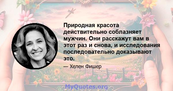 Природная красота действительно соблазняет мужчин. Они расскажут вам в этот раз и снова, и исследования последовательно доказывают это.