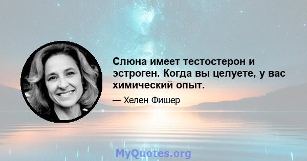 Слюна имеет тестостерон и эстроген. Когда вы целуете, у вас химический опыт.