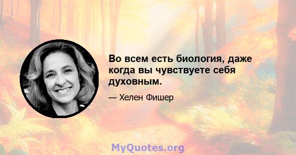 Во всем есть биология, даже когда вы чувствуете себя духовным.