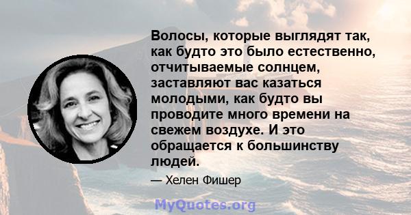 Волосы, которые выглядят так, как будто это было естественно, отчитываемые солнцем, заставляют вас казаться молодыми, как будто вы проводите много времени на свежем воздухе. И это обращается к большинству людей.