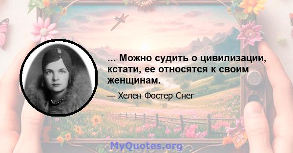 ... Можно судить о цивилизации, кстати, ее относятся к своим женщинам.