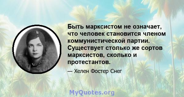 Быть марксистом не означает, что человек становится членом коммунистической партии. Существует столько же сортов марксистов, сколько и протестантов.