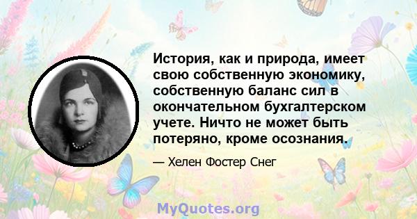 История, как и природа, имеет свою собственную экономику, собственную баланс сил в окончательном бухгалтерском учете. Ничто не может быть потеряно, кроме осознания.