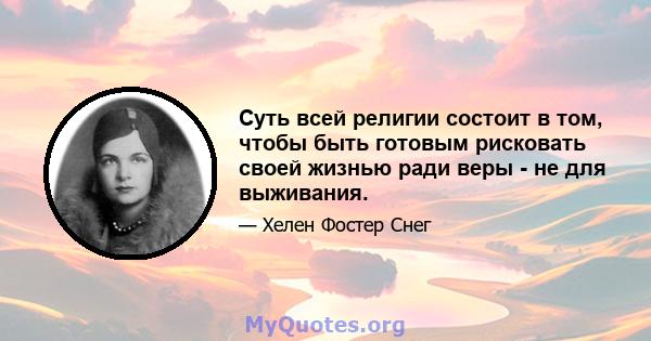 Суть всей религии состоит в том, чтобы быть готовым рисковать своей жизнью ради веры - не для выживания.