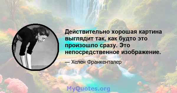 Действительно хорошая картина выглядит так, как будто это произошло сразу. Это непосредственное изображение.