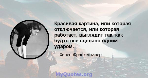 Красивая картина, или которая отключается, или которая работает, выглядит так, как будто все сделано одним ударом.