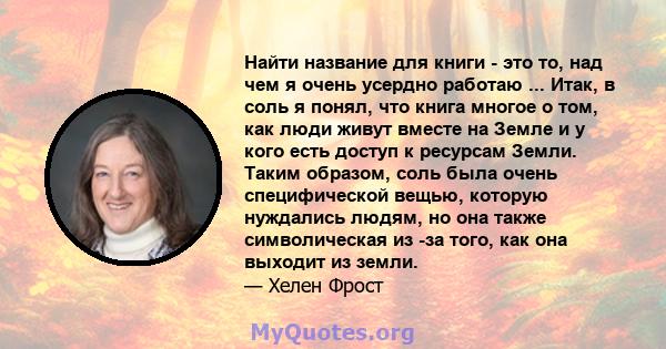 Найти название для книги - это то, над чем я очень усердно работаю ... Итак, в соль я понял, что книга многое о том, как люди живут вместе на Земле и у кого есть доступ к ресурсам Земли. Таким образом, соль была очень