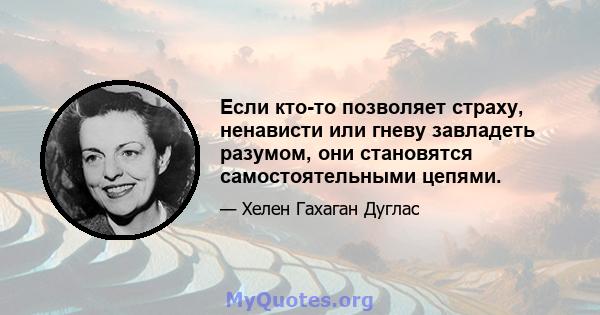 Если кто-то позволяет страху, ненависти или гневу завладеть разумом, они становятся самостоятельными цепями.