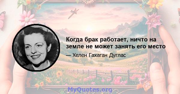 Когда брак работает, ничто на земле не может занять его место