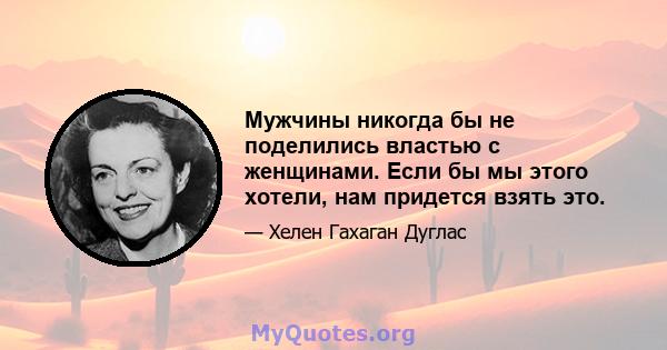 Мужчины никогда бы не поделились властью с женщинами. Если бы мы этого хотели, нам придется взять это.