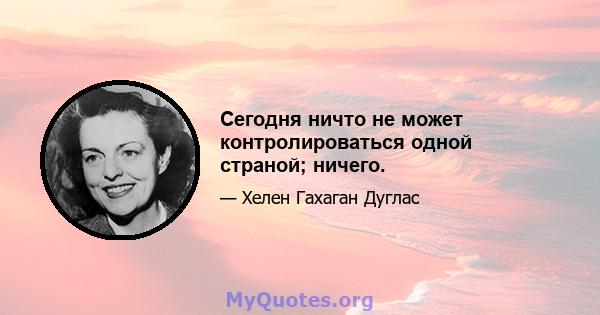 Сегодня ничто не может контролироваться одной страной; ничего.