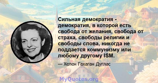 Сильная демократия - демократия, в которой есть свобода от желания, свобода от страха, свободы религии и свободы слова, никогда не поддается коммунизму или любому другому ISM.