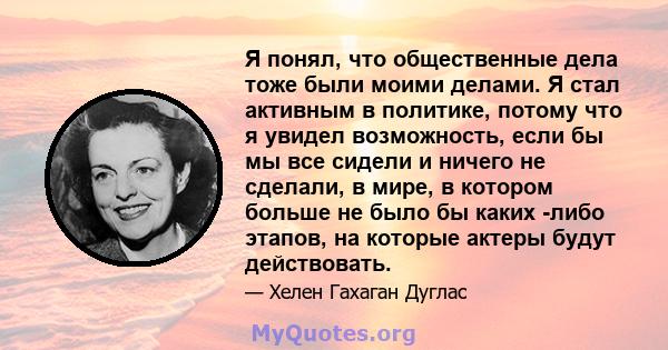 Я понял, что общественные дела тоже были моими делами. Я стал активным в политике, потому что я увидел возможность, если бы мы все сидели и ничего не сделали, в мире, в котором больше не было бы каких -либо этапов, на