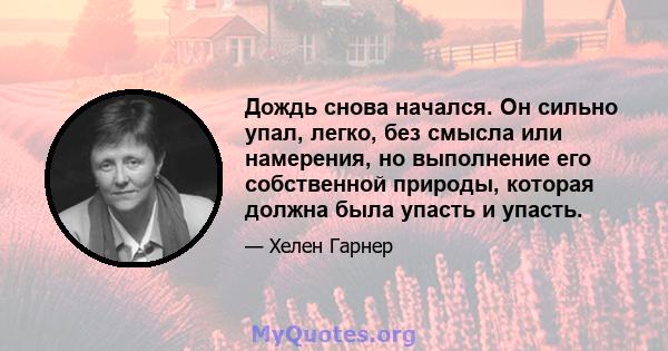 Дождь снова начался. Он сильно упал, легко, без смысла или намерения, но выполнение его собственной природы, которая должна была упасть и упасть.