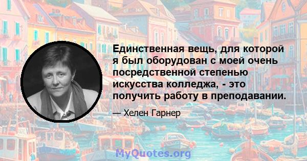 Единственная вещь, для которой я был оборудован с моей очень посредственной степенью искусства колледжа, - это получить работу в преподавании.