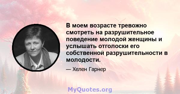 В моем возрасте тревожно смотреть на разрушительное поведение молодой женщины и услышать отголоски его собственной разрушительности в молодости.