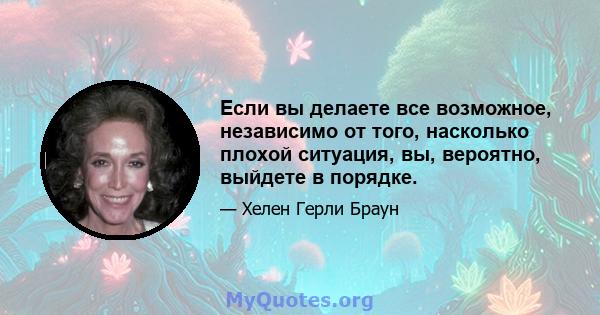 Если вы делаете все возможное, независимо от того, насколько плохой ситуация, вы, вероятно, выйдете в порядке.