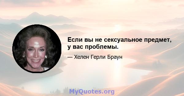 Если вы не сексуальное предмет, у вас проблемы.