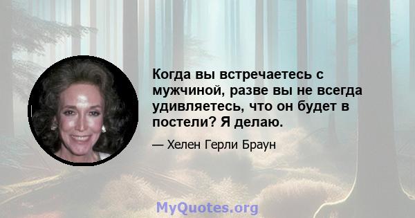 Когда вы встречаетесь с мужчиной, разве вы не всегда удивляетесь, что он будет в постели? Я делаю.