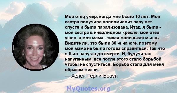 Мой отец умер, когда мне было 10 лет; Моя сестра получила полиомиелит пару лет спустя и была парализована. Итак, я была - моя сестра в инвалидном кресле, мой отец ушел, а моя мама - тихая маленькая мышь. Видите ли, это